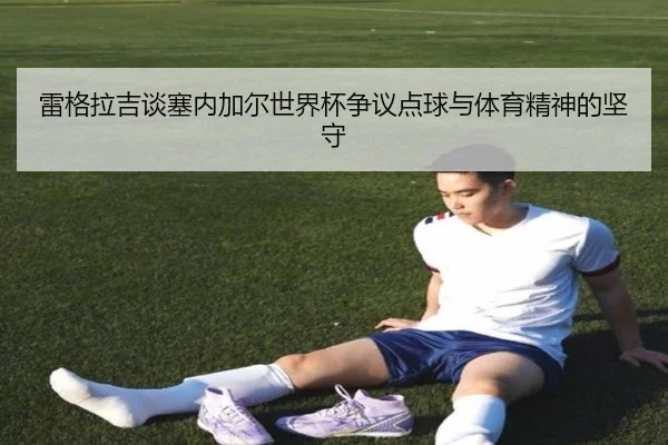 雷格拉吉谈塞内加尔世界杯争议点球与体育精神的坚守